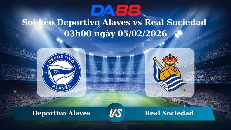 Nhận định soi kèo Deportivo Alaves vs Real Sociedad 03h00 ngày 05/02/2026