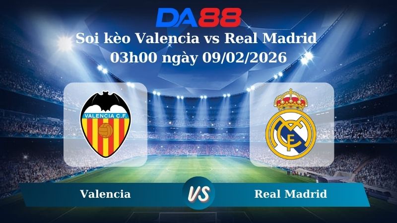 Nhận định soi kèo Valencia vs Real Madrid 03h00 ngày 09/02/2026
