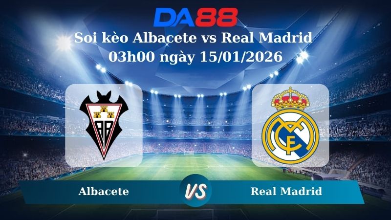 Nhận định soi kèo Albacete vs Real Madrid 03h00 ngày 15/01/2026