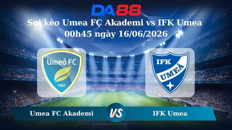 Nhận định soi kèo Umea FC Akademi vs IFK Umea 00h45 ngày 16/06/2026