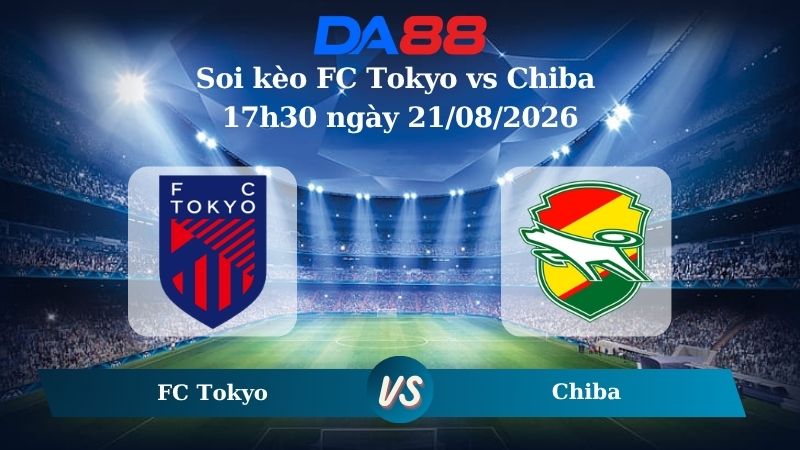 Nhận định soi kèo FC Tokyo vs Chiba 17h30 ngày 21/08/2026