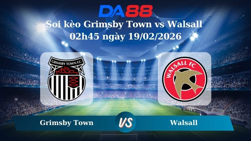 Nhận định soi kèo Grimsby Town vs Walsall 02h45 ngày 19/02/2026
