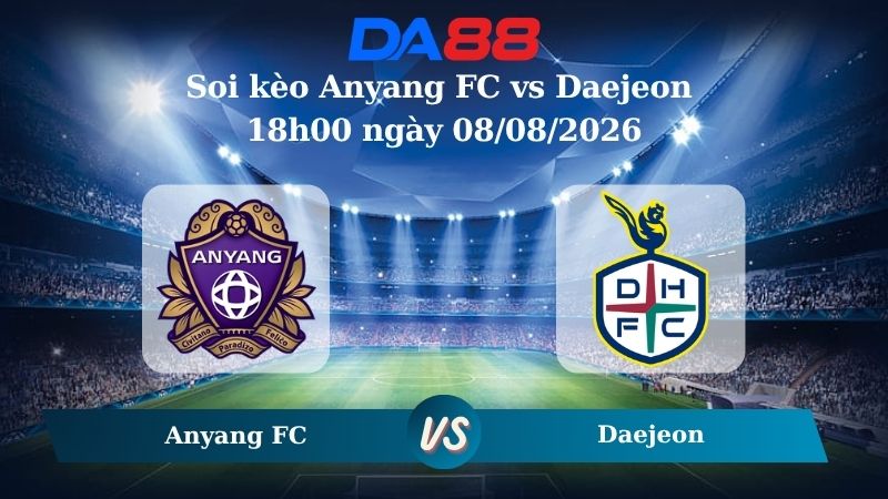 Nhận định soi kèo Anyang FC vs Daejeon 18h00 ngày 08/08/2026