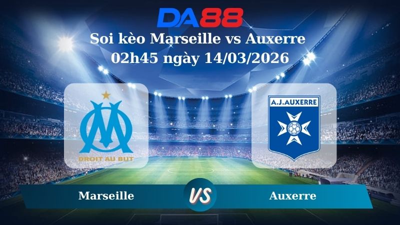 Nhận định soi kèo Marseille vs Auxerre 02h45 ngày 14/03/2026