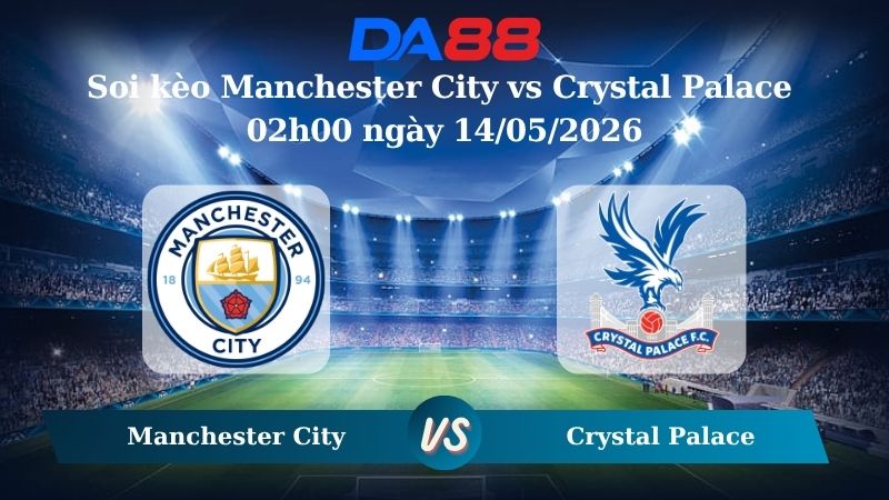 Nhận định soi kèo Manchester City vs Crystal Palace 02h00 ngày 14/05/2026