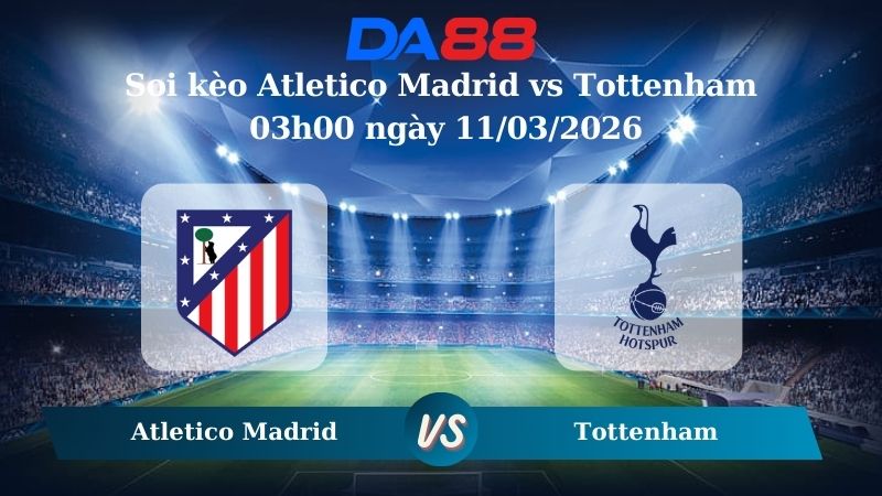 Nhận định soi kèo Atletico Madrid vs Tottenham 03h00 ngày 11/03/2026