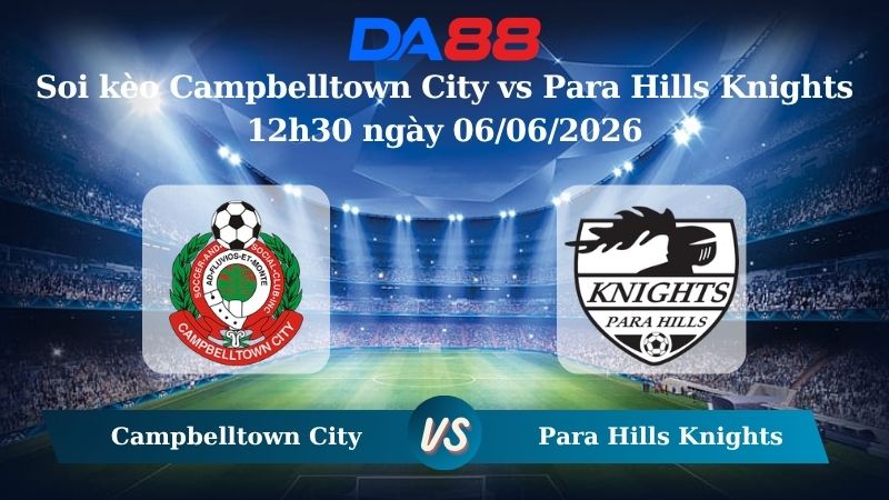 Nhận định soi kèo Campbelltown City vs Para Hills Knights 12h30 ngày 06/06/2026
