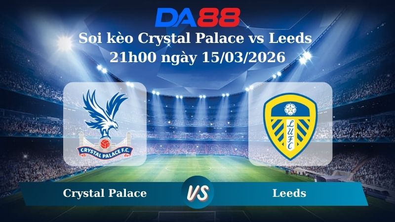 Nhận định soi kèo Crystal Palace vs Leeds 21h00 ngày 15/03/2026