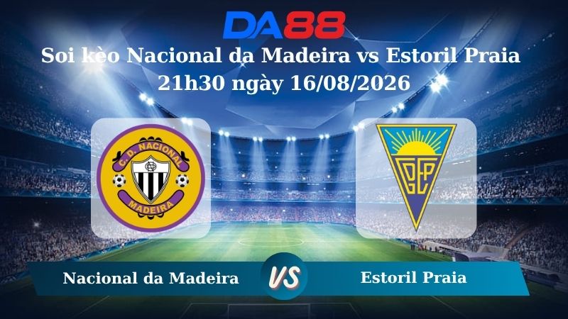 Nhận định soi kèo Nacional da Madeira vs Estoril Praia 21h30 ngày 16/08/2026
