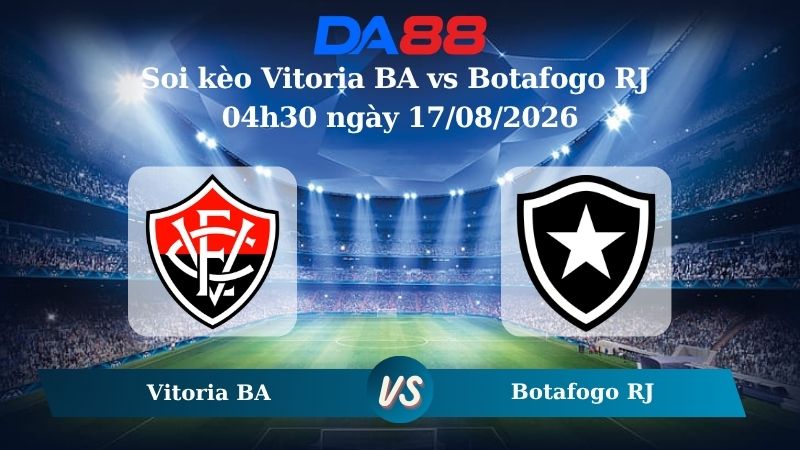 Nhận định soi kèo Vitoria BA vs Botafogo RJ 04h30 ngày 17/08/2026
