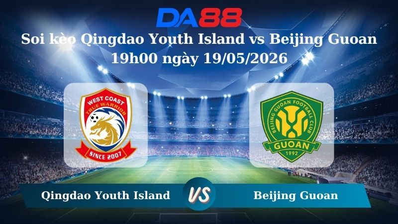 Nhận định soi kèo Qingdao Youth Island vs Beijing Guoan 19h00 ngày 19/05/2026