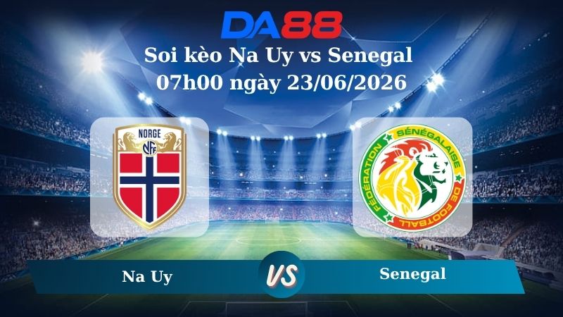 Nhận định soi kèo Na Uy vs Senegal 07h00 ngày 23/06/2026