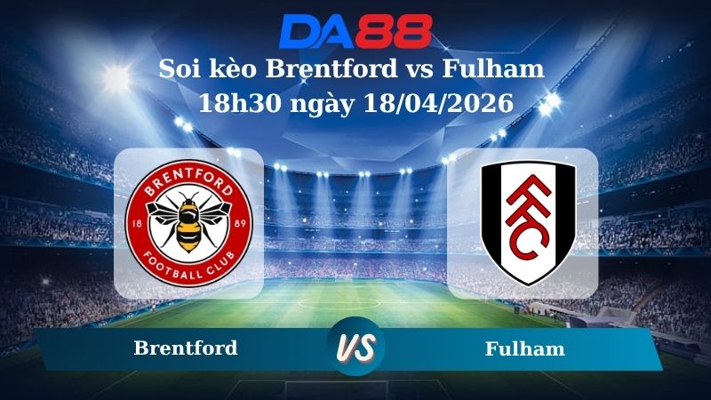 Nhận định soi kèo Brentford vs Fulham 18h30 ngày 18/04/2026