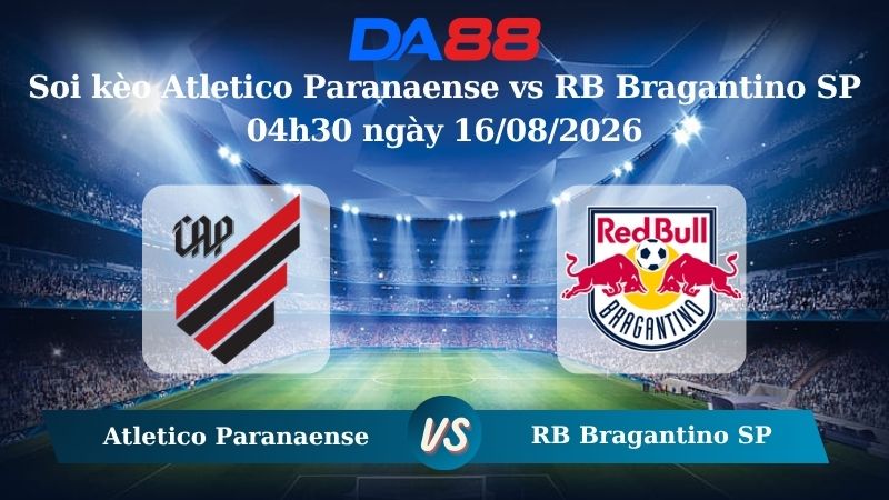 Nhận định soi kèo Atletico Paranaense vs RB Bragantino SP 04h30 ngày 16/08/2026