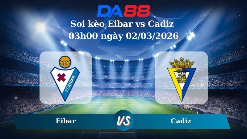 Nhận định soi kèo Eibar vs Cadiz 03h00 ngày 02/03/2026