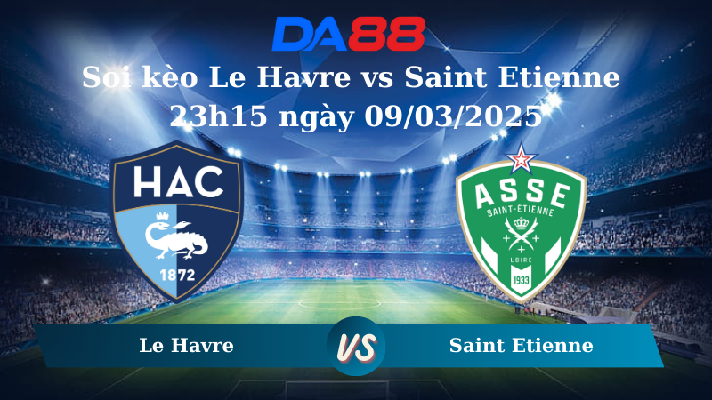 Nhận định soi kèo Le Havre vs Saint Etienne 23h15 ngày 09/03/2025 – Ligue 1 DA88