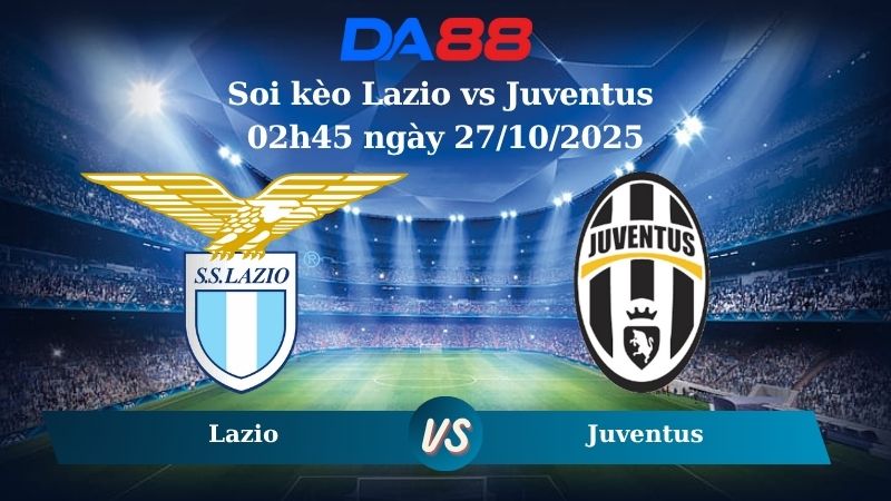 Nhận định soi kèo Lazio vs Juventus 02h45 ngày 27/10/2025 – Serie A DA88