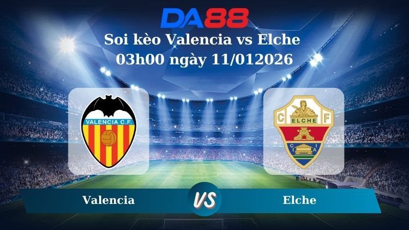 Nhận định soi kèo Valencia vs Elche 03h00 ngày 11/012026 – La Liga DA88