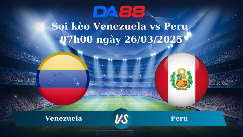 Nhận định soi kèo Venezuela vs Peru 07h00 ngày 26/03/2025 – Vòng loại World Cup 2026 DA88