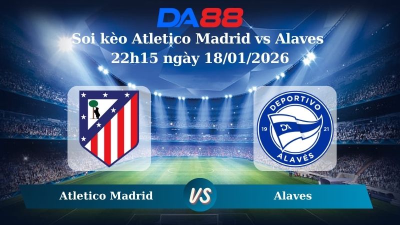 Nhận định soi kèo Atletico Madrid vs Alaves 22h15 ngày 18/01/2026 – La Liga DA88