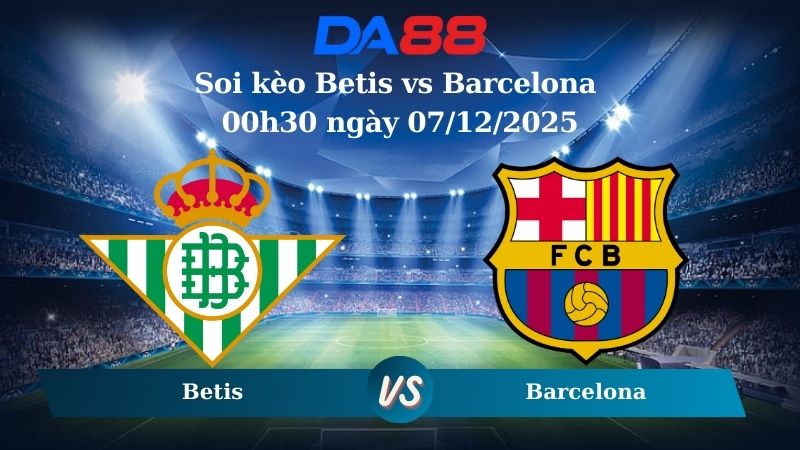 Nhận định soi kèo Betis vs Barcelona 00h30 ngày 07/12/2025 – La Liga  DA88
