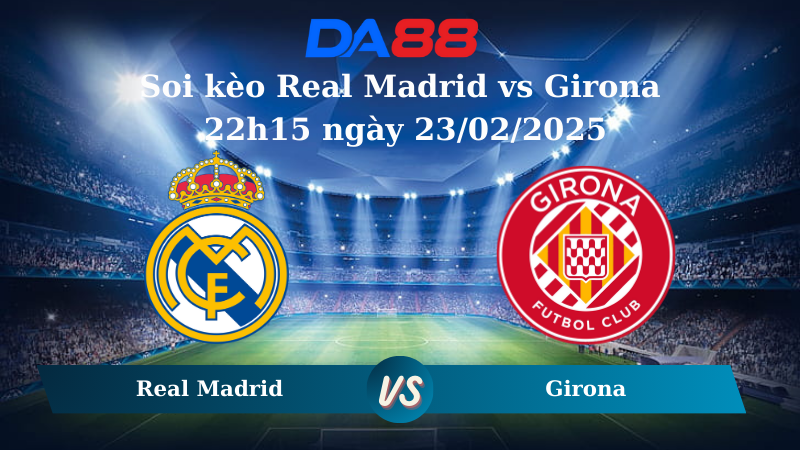Nhận định soi kèo Real Madrid vs Girona 22h15 ngày 23/02/2025 – La Liga DA88