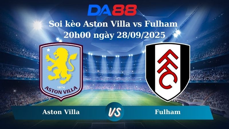 Nhận định soi kèo Aston Villa vs Fulham 20h00 ngày 28/09/2025 – Ngoại hạng Anh DA88
