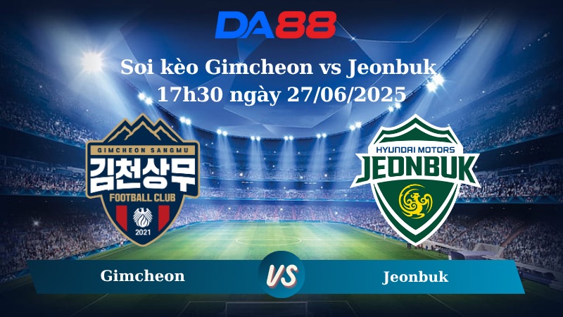 Nhận định soi kèo Gimcheon vs Jeonbuk 17h30 ngày 27/06/2025 - VĐQG Hàn Quốc DA88