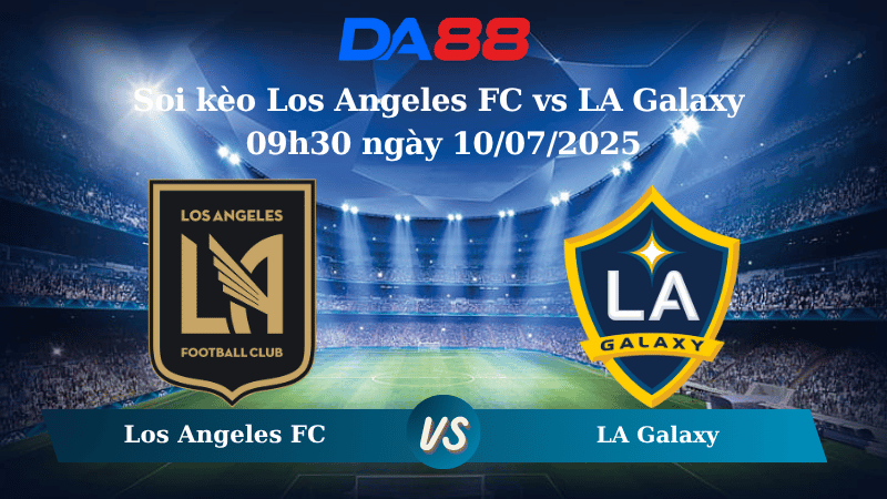 Nhận định soi kèo Los Angeles FC vs LA Galaxy 09h30 ngày 10/07/2025 - Nhà nghề Mỹ DA88