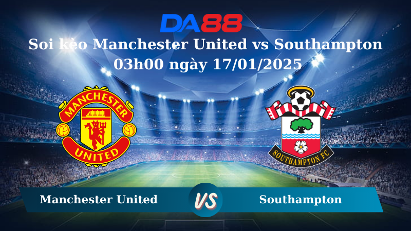 Nhận định soi kèo Manchester United vs Southampton 03h00 ngày 17/01/2025 - Ngoại hạng Anh  DA88