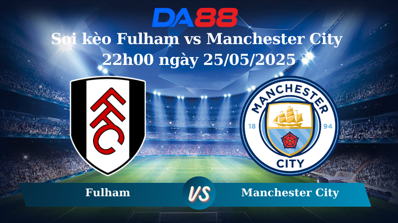 Nhận định soi kèo Fulham vs Manchester City 22h00 ngày 25/05/2025 – Ngoại hạng Anh DA88