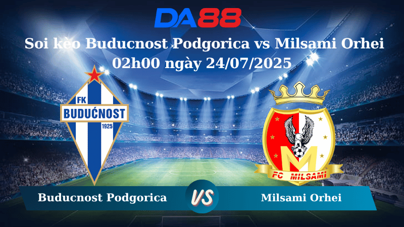 Nhận định soi kèo Buducnost Podgorica vs Milsami Orhei 02h00 ngày 24/07/2025 - Vòng Loại Conference League DA88
