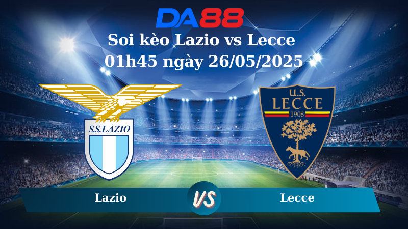 Nhận định soi kèo Lazio vs Lecce 01h45 ngày 26/05/2025 – Serie A DA88