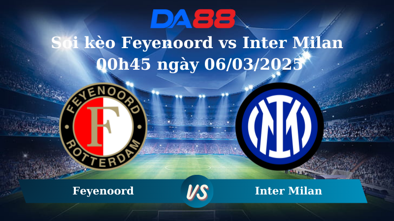 Nhận định soi kèo Feyenoord vs Inter Milan 00h45 ngày 06/03/2025 – Champions League DA88