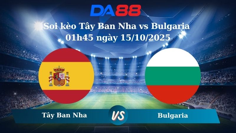 Nhận định soi kèo Tây Ban Nha vs Bulgaria 01h45 ngày 15/10/2025 - Vòng loại World Cup 2026  DA88
