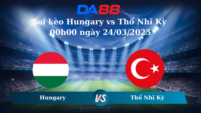Nhận định soi kèo Hungary vs Thổ Nhĩ Kỳ 00h00 ngày 24/03/2025 – Nations League DA88