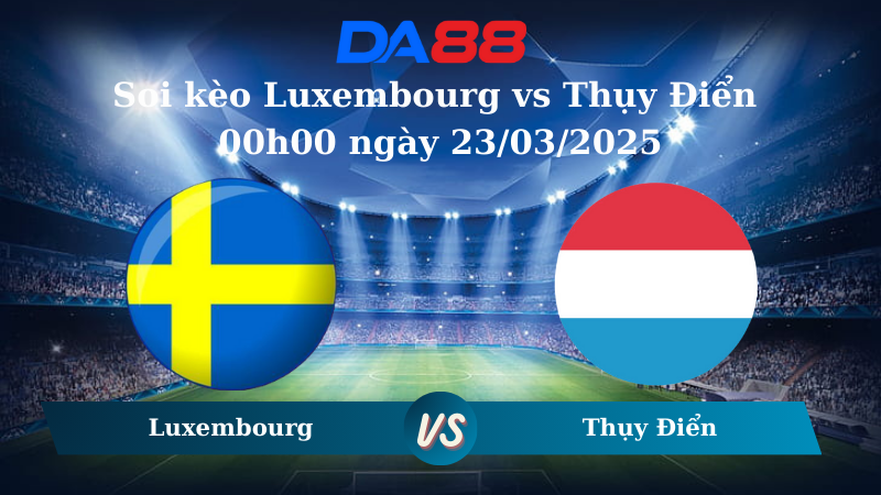 Nhận định soi kèo Luxembourg vs Thụy Điển 00h00 ngày 23/03/2025 – Giao Hữu Quốc Tế DA88