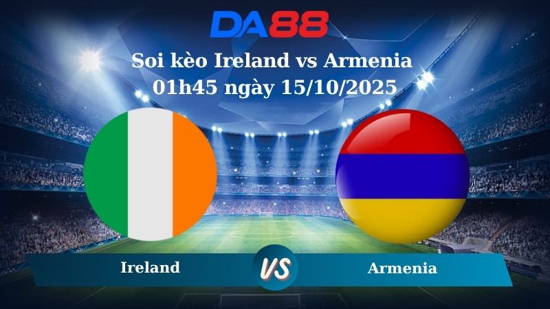 Nhận định soi kèo Ireland vs Armenia 01h45 ngày 15/10/2025 – Vòng loại World Cup 2026 DA88