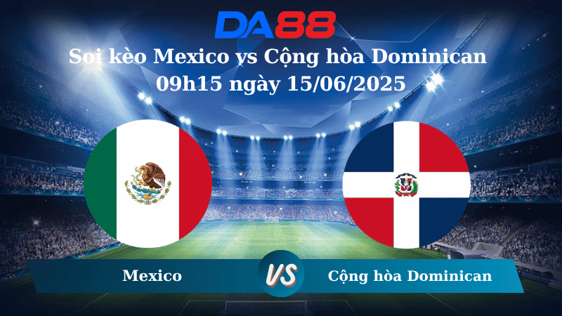 Nhận định soi kèo Mexico vs Cộng hòa Dominican 09h15 ngày 15/06/2025 – Concacaf Gold Cup DA88