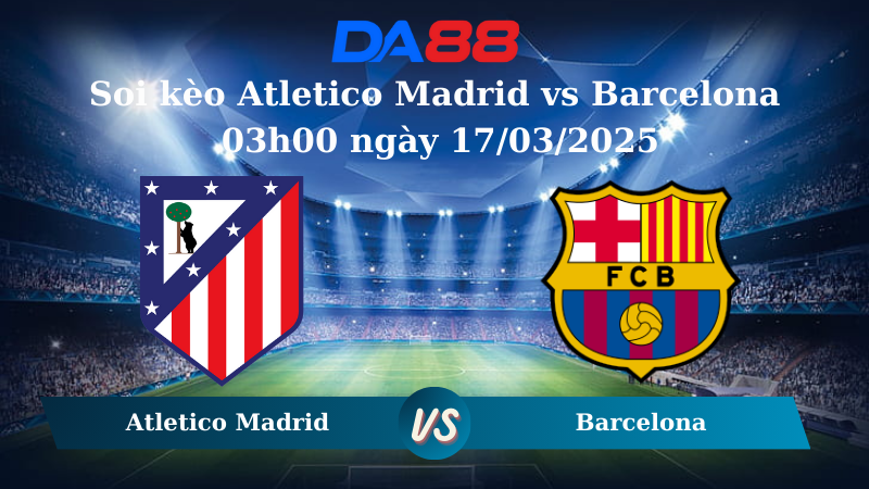 Nhận định soi kèo Atletico Madrid vs Barcelona 03h00 ngày 17/03/2025 – La Liga  DA88