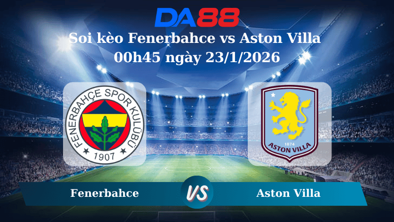 Nhận định soi kèo Fenerbahce vs Aston Villa 00h45 ngày 23/1/2026 – Europa League DA88