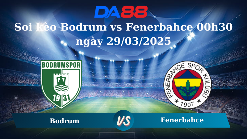Nhận định soi kèo Bodrum vs Fenerbahce 00h30 ngày 29/03/2025 - VĐQG Thổ Nhĩ Kỳ DA88