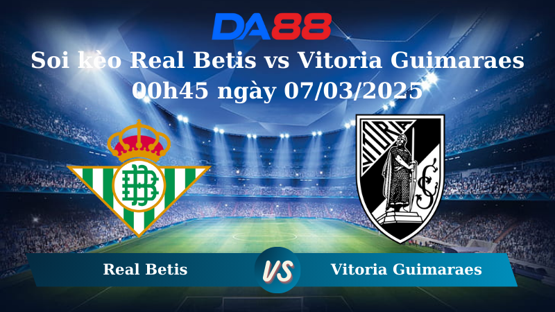 Nhận định soi kèo Real Betis vs Vitoria Guimaraes 00h45 ngày 07/03/2025 - Europa Conference League DA88