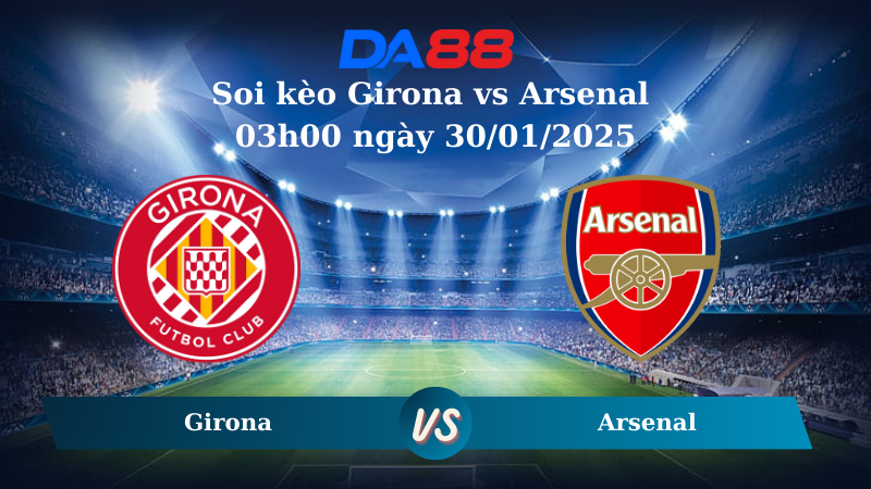 Nhận định soi kèo Girona vs Arsenal 03h00 ngày 30/01/2025 – Champions League DA88