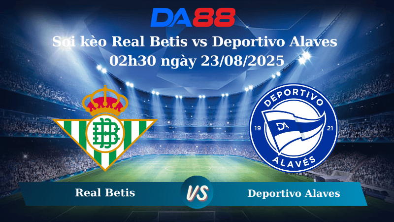 Nhận định soi kèo Real Betis vs Deportivo Alaves 02h30 ngày 23/08/2025 - La Liga DA88