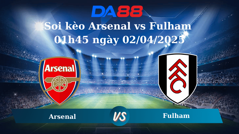 Nhận định soi kèo Arsenal vs Fulham 01h45 ngày 02/04/2025 - Ngoại hạng Anh  DA88