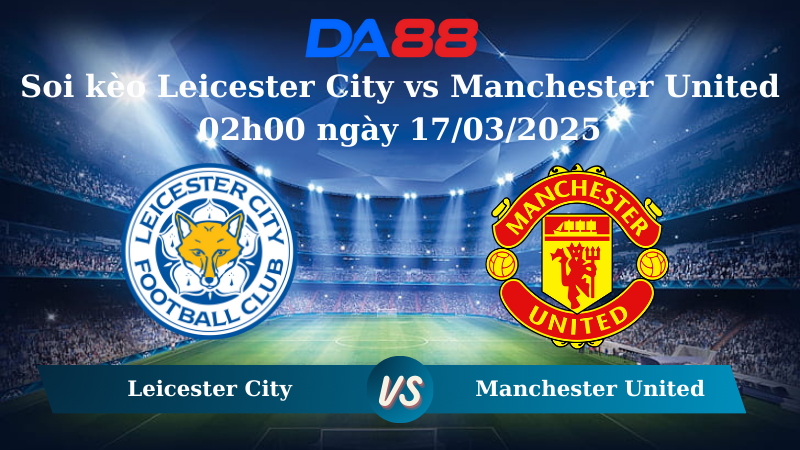Nhận định soi kèo Leicester City vs Manchester United 02h00 ngày 17/03/2025 - Ngoại hạng Anh  DA88