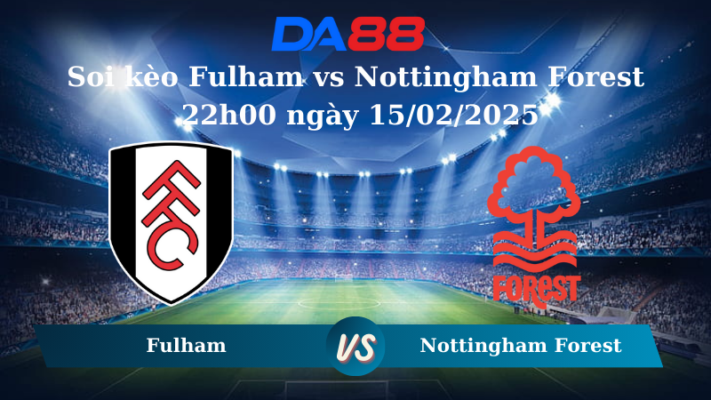 Nhận định soi kèo Fulham vs Nottingham Forest 22h00 ngày 15/02/2025 – Ngoại Hạng Anh DA88