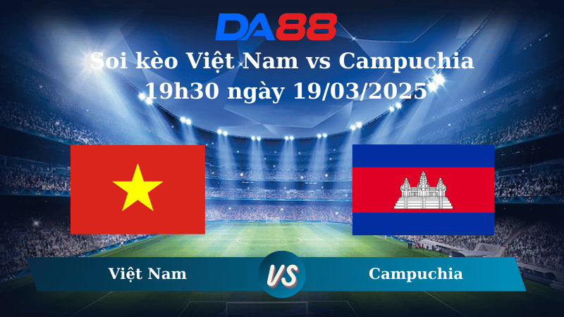 Nhận định soi kèo Việt Nam vs Campuchia 19h30 ngày 19/03/2025 – Giao Hữu Quốc Tế DA88