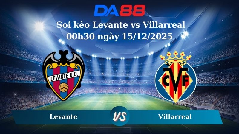 Nhận định soi kèo Levante vs Villarreal 00h30 ngày 15/12/2025 – La Liga  DA88